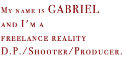 My name is Gabriel and I'm a freelance reality D.P./Shooter/Producer.